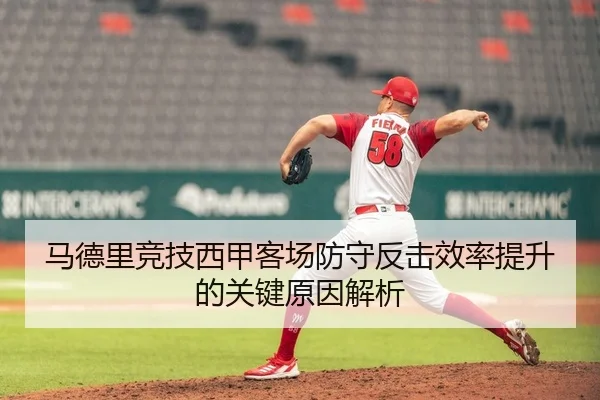马德里竞技西甲客场防守反击效率提升的关键原因解析