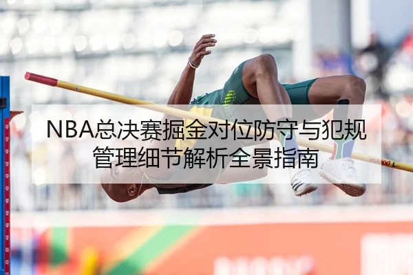 NBA总决赛掘金对位防守与犯规管理细节解析全景指南